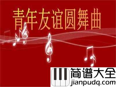 青年友谊圆舞曲简谱___跨越时代的流行,青春记忆的时尚